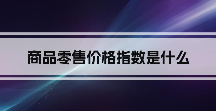 商品零售价格指数是什么
