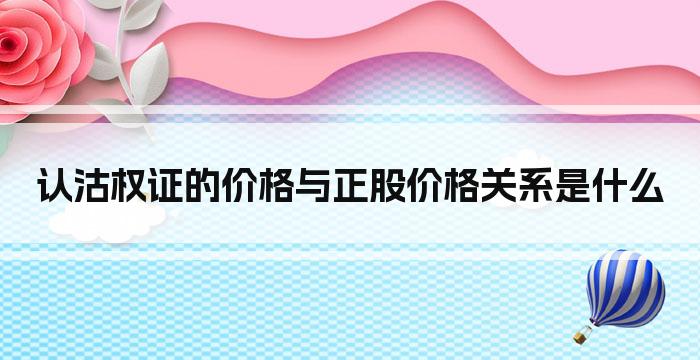 认沽权证的价格与正股价格关系是什么