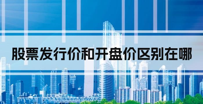 股票发行价和开盘价区别在哪