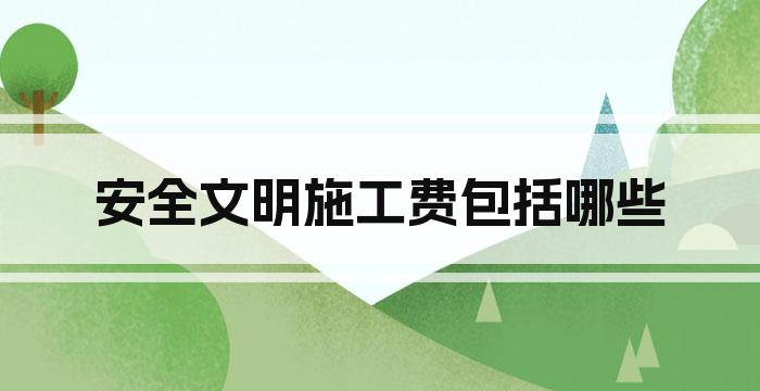 安全文明施工费包括哪些
