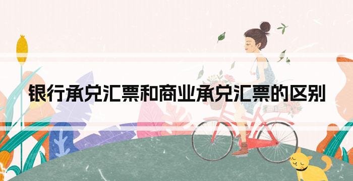 银行承兑汇票和商业承兑汇票的区别