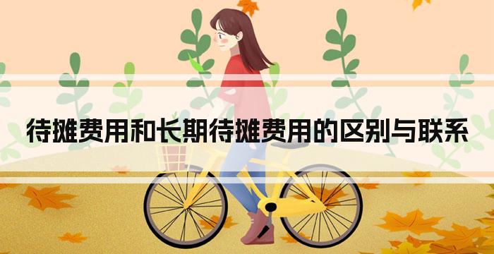 待摊费用和长期待摊费用的区别与联系