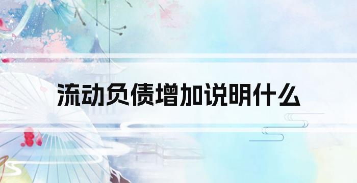 流动负债增加说明什么