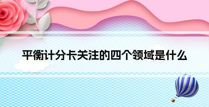 平衡计分卡关注的四个领域是什么