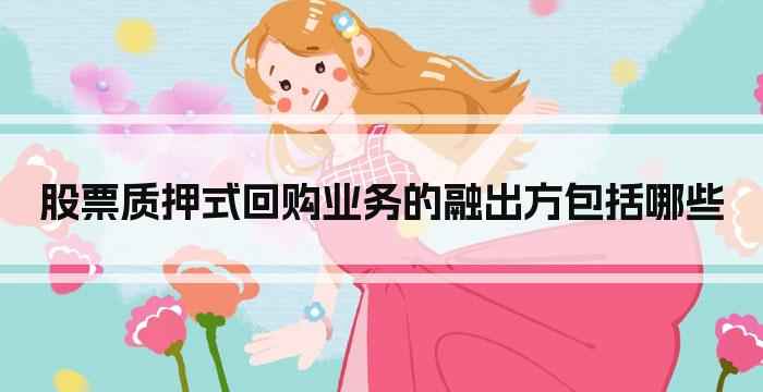 股票质押式回购业务的融出方包括哪些