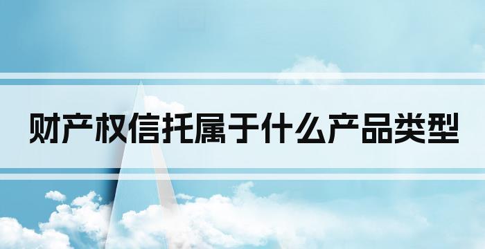 财产权信托属于什么产品类型