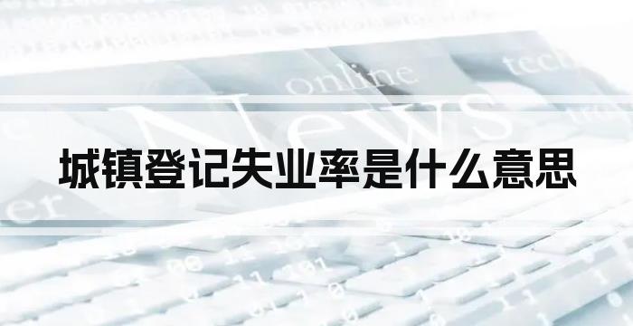 城镇登记失业率是什么意思