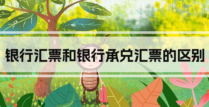 银行汇票和银行承兑汇票的区别