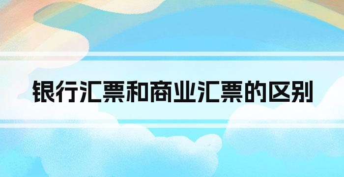 银行汇票和商业汇票的区别