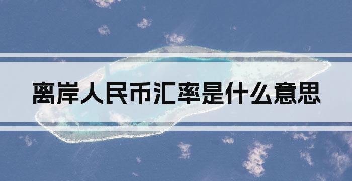 离岸人民币汇率是什么意思
