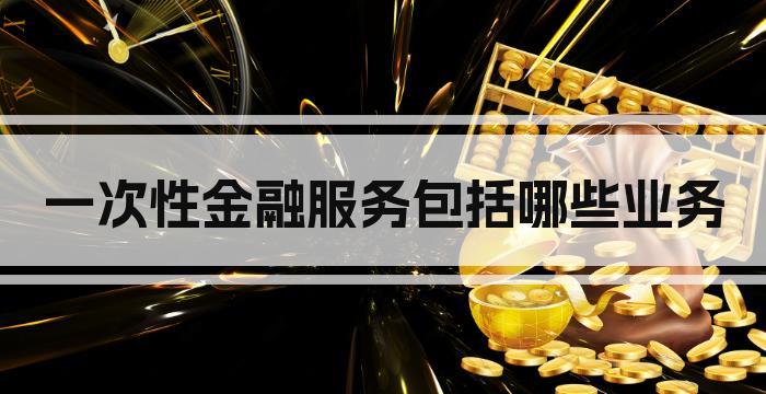 一次性金融服务包括哪些业务