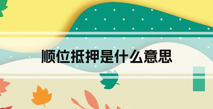 顺位抵押是什么意思