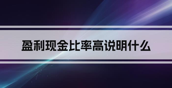 盈利现金比率高说明什么