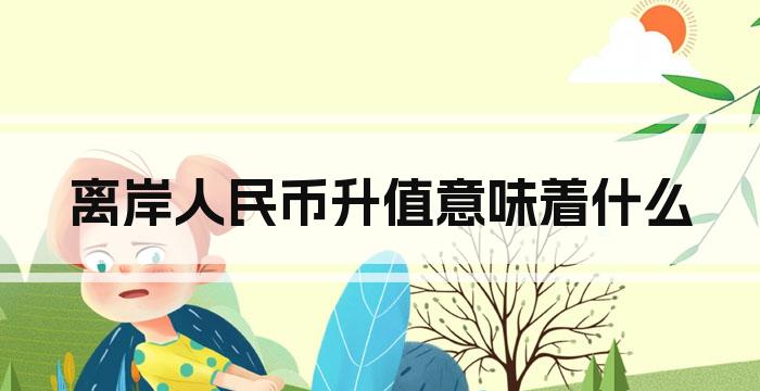 离岸人民币升值意味着什么