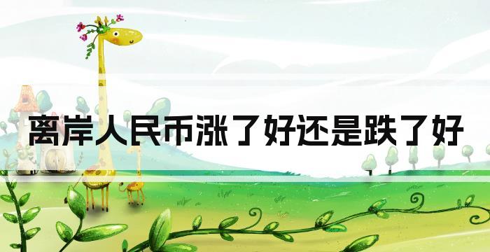 离岸人民币涨了好还是跌了好