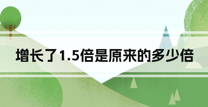 增长了1.5倍是原来的多少倍
