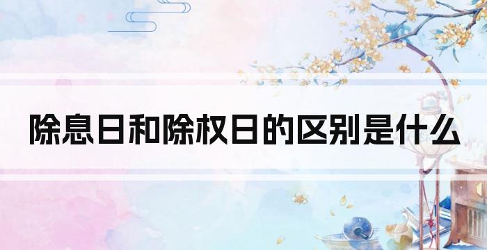 除息日和除权日的区别是什么