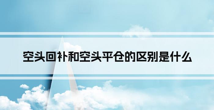 空头回补和空头平仓的区别是什么
