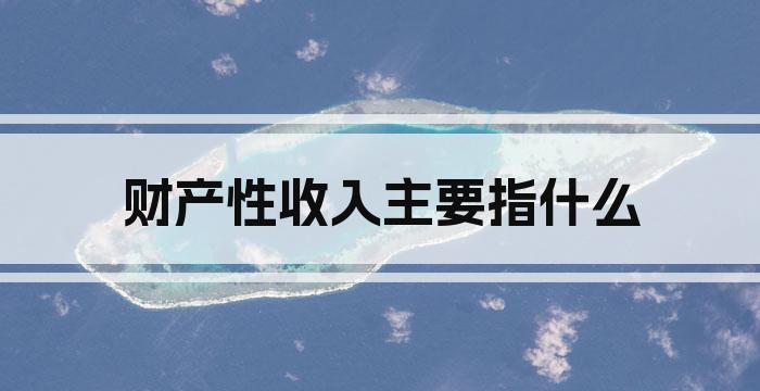 财产性收入主要指什么