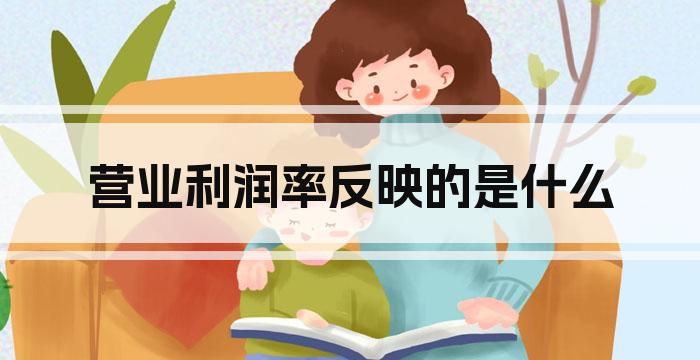 营业利润率反映的是什么