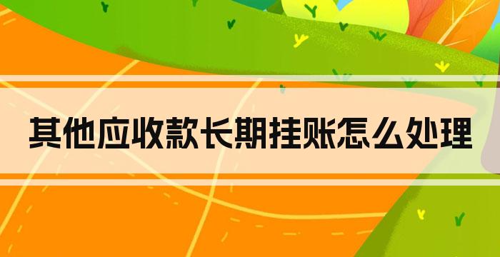 其他应收款长期挂账怎么处理