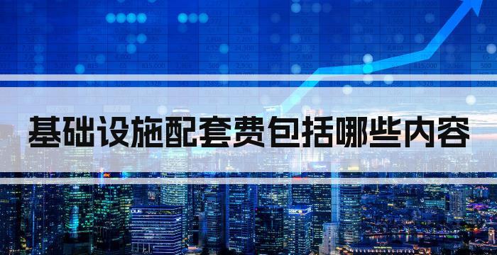 基础设施配套费包括哪些内容