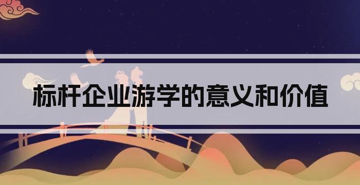 标杆企业游学的意义和价值