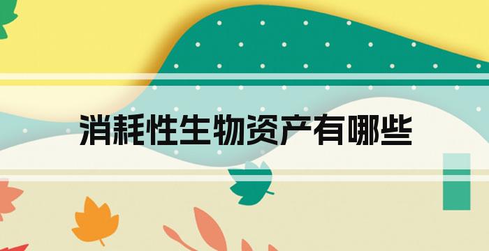消耗性生物资产有哪些