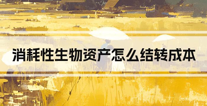 消耗性生物资产怎么结转成本