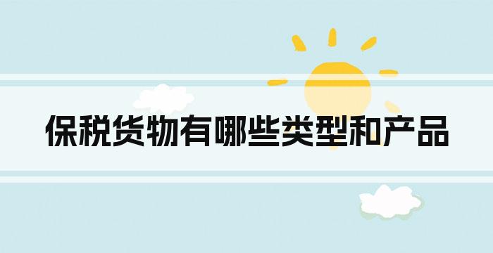 保税货物有哪些类型和产品