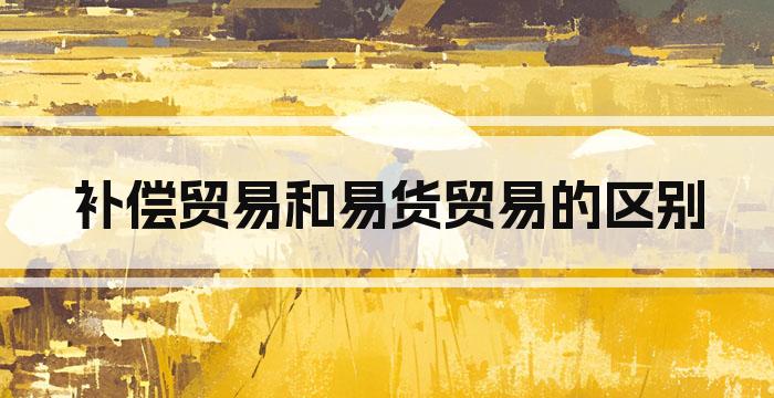 补偿贸易和易货贸易的区别