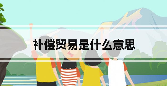 补偿贸易是什么意思