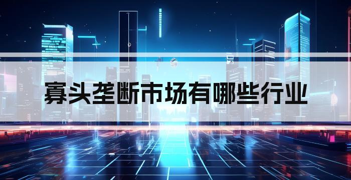 寡头垄断市场有哪些行业