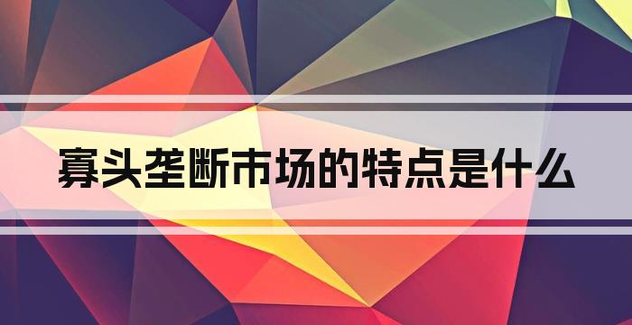 寡头垄断市场的特点是什么