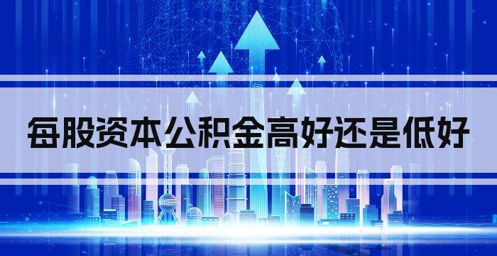 每股资本公积金高好还是低好