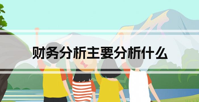 财务分析主要分析什么