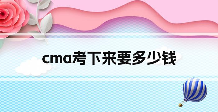 cma考下来要多少钱