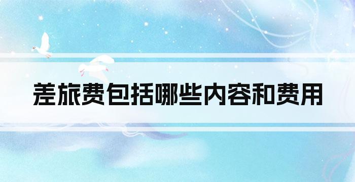 差旅费包括哪些内容和费用