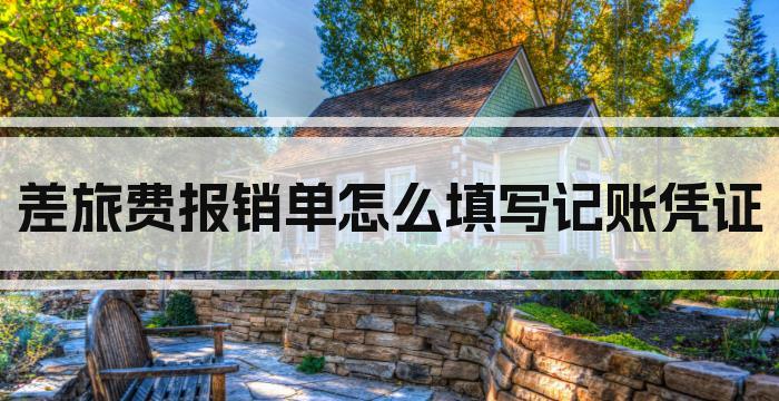 差旅费报销单怎么填写记账凭证