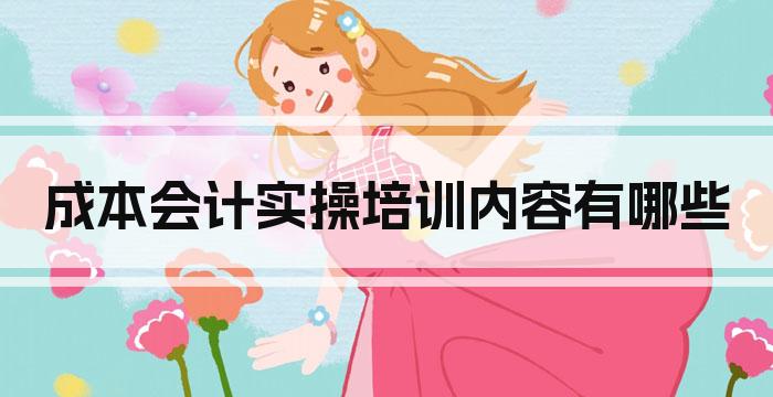 成本会计实操培训内容有哪些