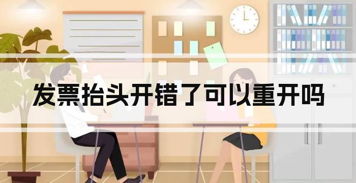 发票抬头开错了可以重开吗