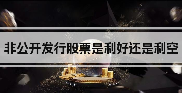 非公开发行股票是利好还是利空