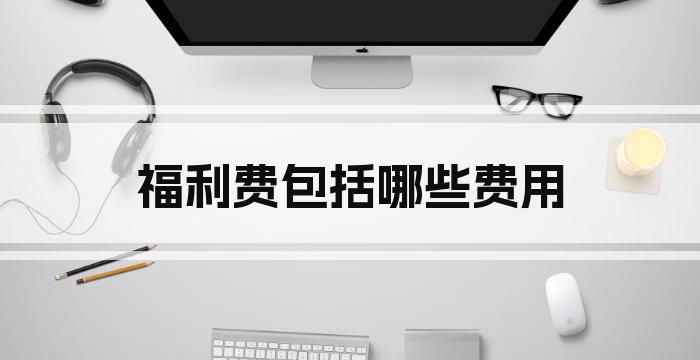 福利费包括哪些费用