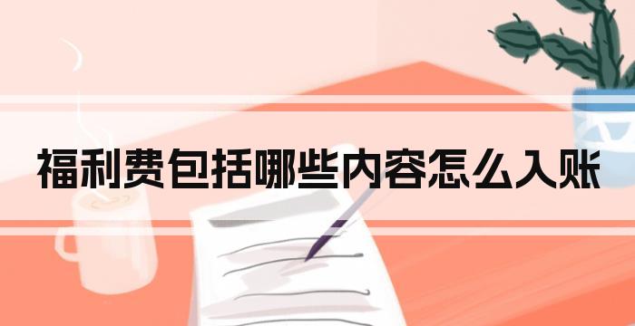 福利费包括哪些内容怎么入账