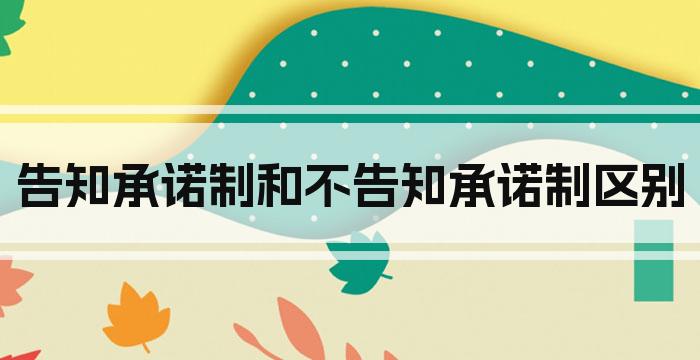 告知承诺制和不告知承诺制区别