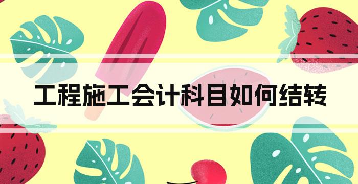 工程施工会计科目如何结转