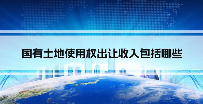 国有土地使用权出让收入包括哪些