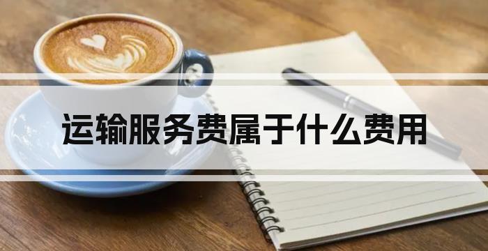运输服务费属于什么费用