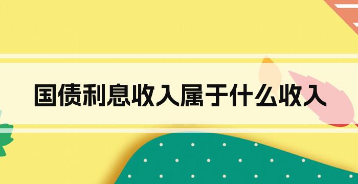 国债利息收入属于什么收入