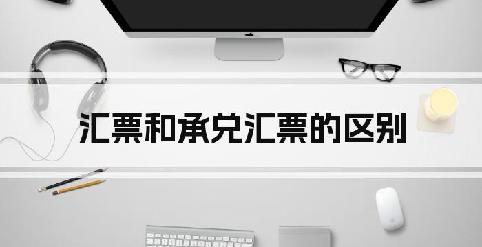 汇票和承兑汇票的区别